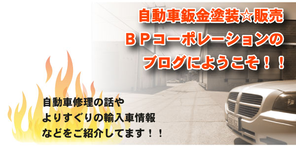 自動車鈑金塗装☆販売のＢＰコーポレーションのブログにようこそ！！ 自動車修理の話やよりすぐりの輸入車情報などをご紹介してます！！ 